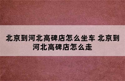 北京到河北高碑店怎么坐车 北京到河北高碑店怎么走